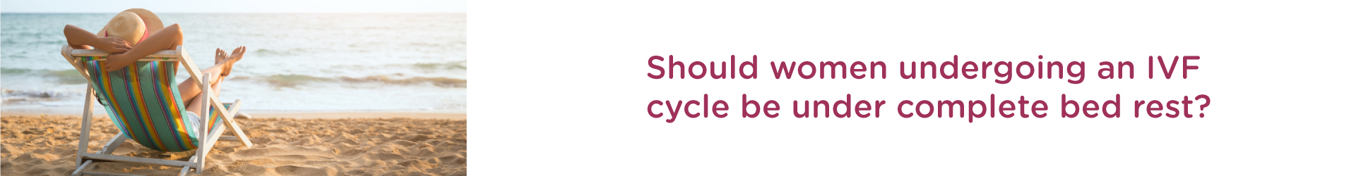 Should women undergoing an IVF cycle be under complete bed rest ?