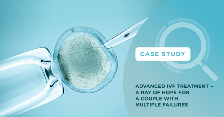 Advanced IVF treatment – A Ray of Hope for a couple with multiple failures