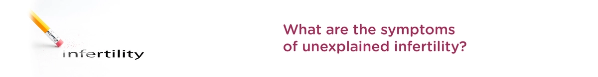 What are the Symptoms of Unexplained Infertility?