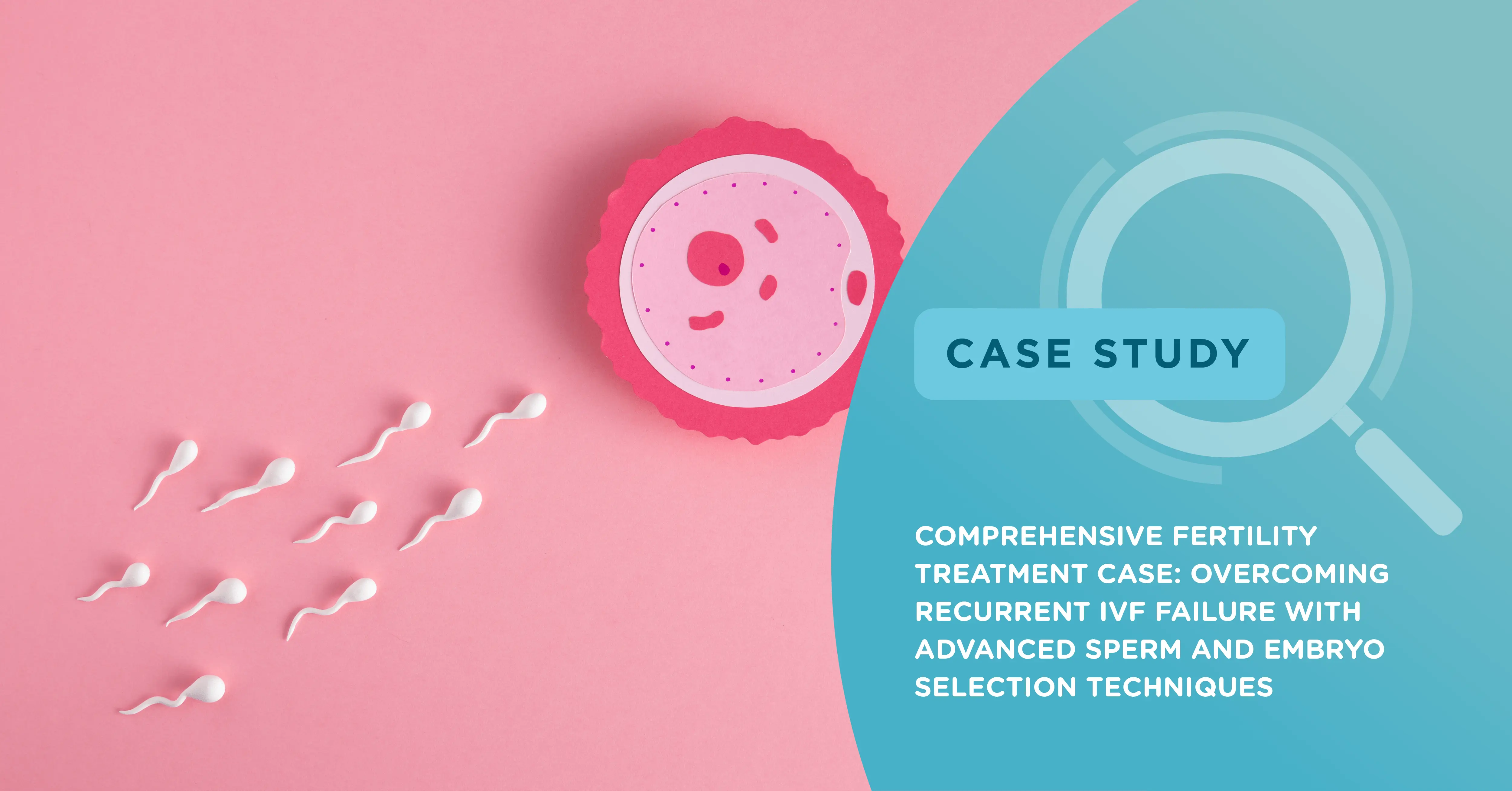 Comprehensive Fertility Treatment Case: Overcoming Recurrent IVF Failure with Advanced Sperm and Embryo Selection Techniques